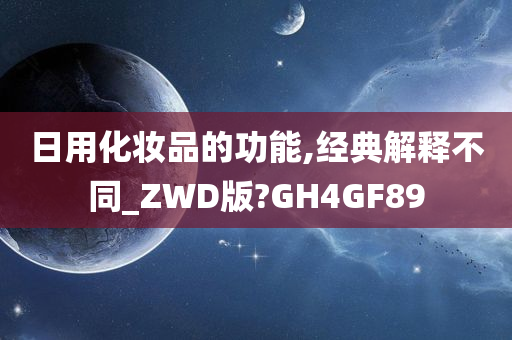 日用化妆品的功能,经典解释不同_ZWD版?GH4GF89