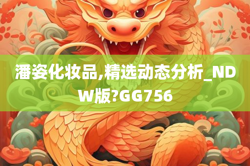 潘姿化妆品,精选动态分析_NDW版?GG756