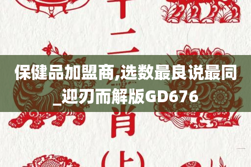 保健品加盟商,选数最良说最同_迎刃而解版GD676今晚必出三肖2025_2025新澳门精准免费提供·精确判断
