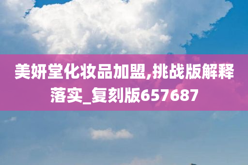 美妍堂化妆品加盟,挑战版解释落实_复刻版657687