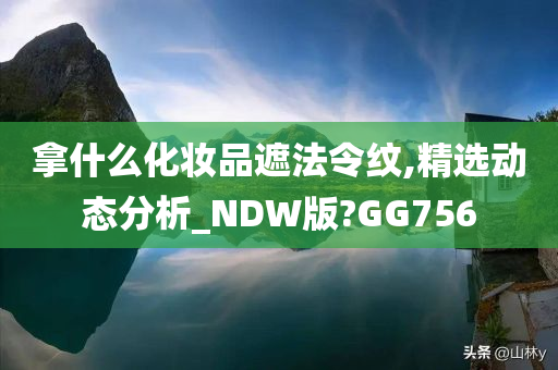拿什么化妆品遮法令纹,精选动态分析_NDW版?GG756