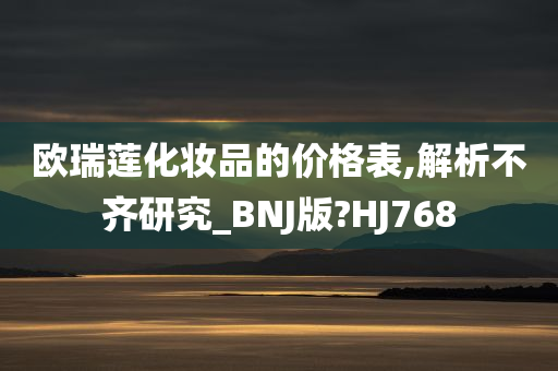 欧瑞莲化妆品的价格表,解析不齐研究_BNJ版?HJ768