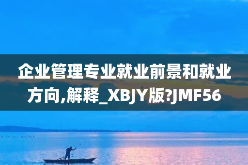 企业管理专业就业前景和就业方向,解释_XBJY版?JMF56