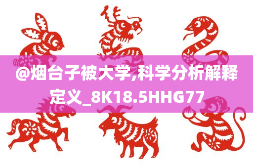 @烟台子被大学,科学分析解释定义_8K18.5HHG77