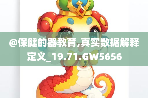 @保健的器教育,真实数据解释定义_19.71.GW5656