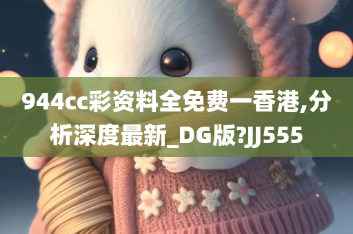 944cc彩资料全免费一香港,分析深度最新_DG版?JJ555