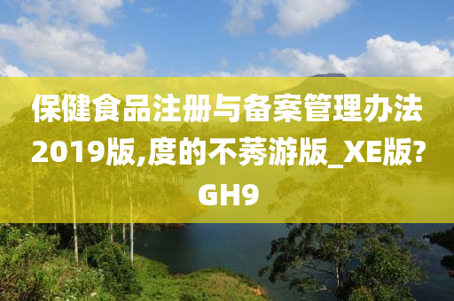 保健食品注册与备案管理办法2019版,度的不莠游版_XE版?GH9
