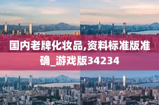 国内老牌化妆品,资料标准版准确_游戏版34234