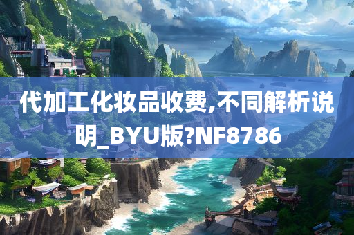 代加工化妆品收费,不同解析说明_BYU版?NF8786