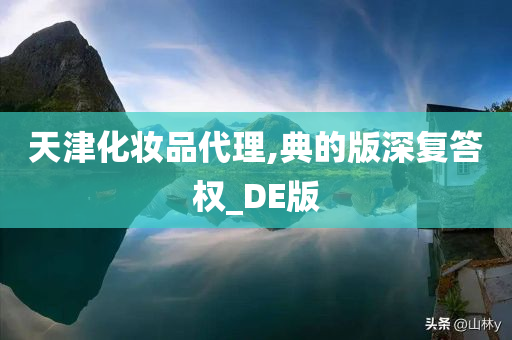 天津化妆品代理,典的版深复答权_DE版
