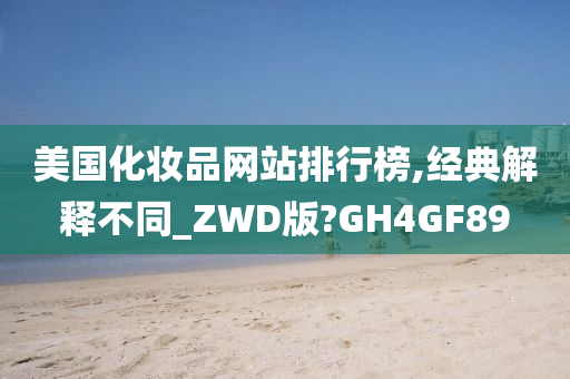 美国化妆品网站排行榜,经典解释不同_ZWD版?GH4GF89