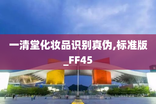 一清堂化妆品识别真伪,标准版_FF45