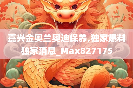 嘉兴金奥兰奥迪保养,独家爆料独家消息_Max827175