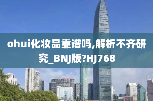 ohui化妆品靠谱吗,解析不齐研究_BNJ版?HJ768