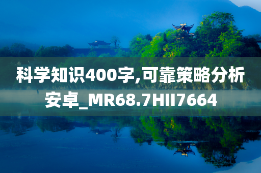 科学知识400字,可靠策略分析安卓_MR68.7HII7664