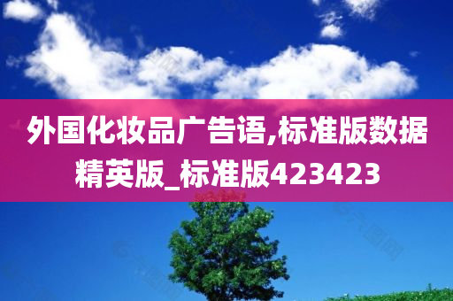 外国化妆品广告语,标准版数据精英版_标准版423423今晚必出三肖2025_2025新澳门精准免费提供·精确判断