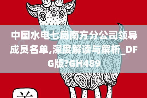 中国水电七局南方分公司领导成员名单,深度解读与解析_DFG版?GH489