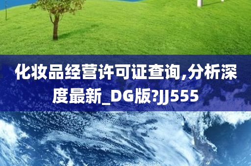 化妆品经营许可证查询,分析深度最新_DG版?JJ555今晚必出三肖2025_2025新澳门精准免费提供·精确判断
