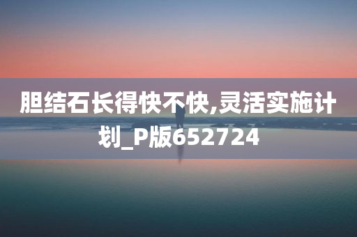 胆结石长得快不快,灵活实施计划_P版652724