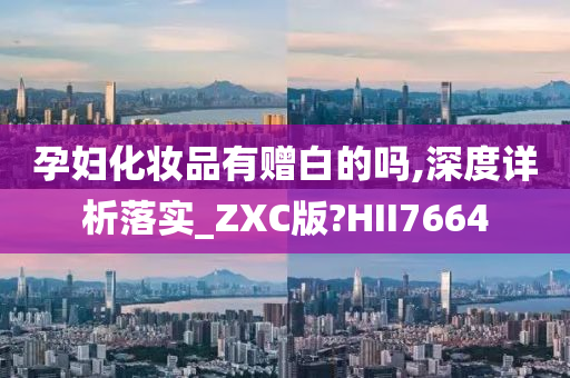 孕妇化妆品有赠白的吗,深度详析落实_ZXC版?HII7664