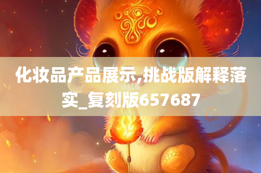 化妆品产品展示,挑战版解释落实_复刻版657687