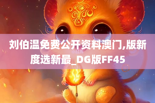 刘伯温免费公开资料澳门,版新度选新最_DG版FF45