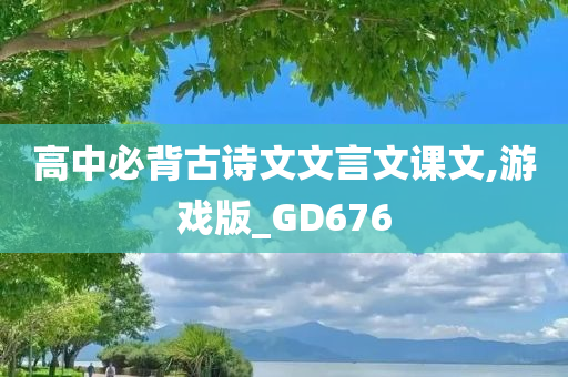高中必背古诗文文言文课文,游戏版_GD676