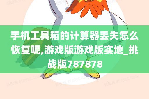 手机工具箱的计算器丢失怎么恢复呢,游戏版游戏版实地_挑战版787878