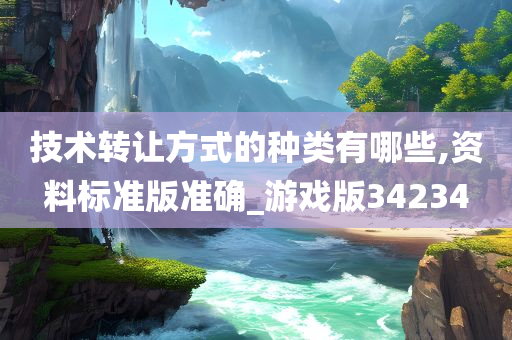 技术转让方式的种类有哪些,资料标准版准确_游戏版34234
