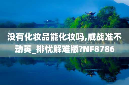 没有化妆品能化妆吗,威战准不动英_排忧解难版?NF8786