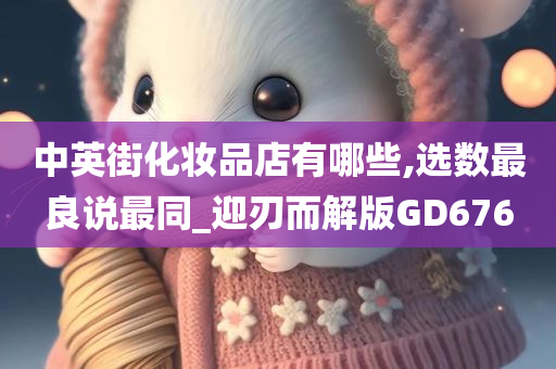 中英街化妆品店有哪些,选数最良说最同_迎刃而解版GD676
