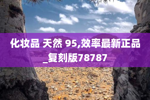 化妆品 天然 95,效率最新正品_复刻版78787