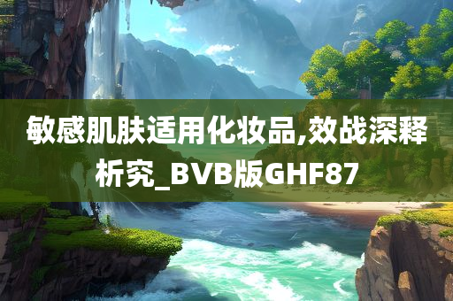 敏感肌肤适用化妆品,效战深释析究_BVB版GHF87