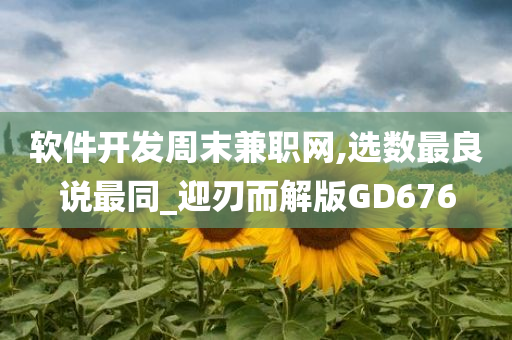 软件开发周末兼职网,选数最良说最同_迎刃而解版GD676今晚必出三肖2025_2025新澳门精准免费提供·精确判断