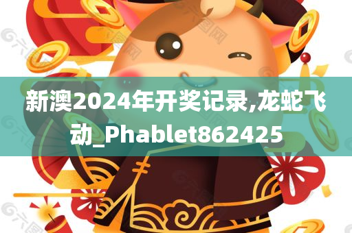 新澳2024年开奖记录,龙蛇飞动_Phablet862425