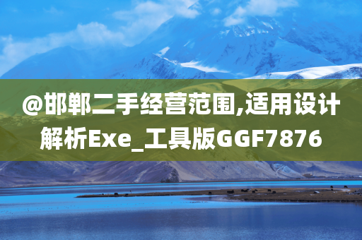 @邯郸二手经营范围,适用设计解析Exe_工具版GGF7876
