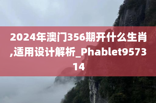 2024年澳门356期开什么生肖,适用设计解析_Phablet957314