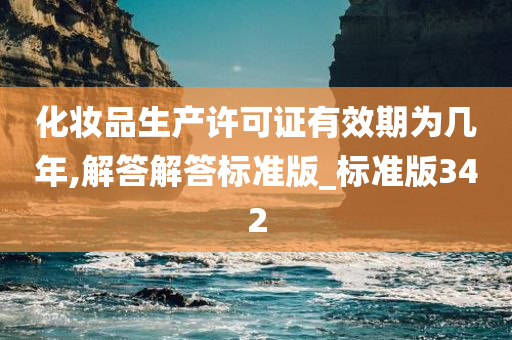 化妆品生产许可证有效期为几年,解答解答标准版_标准版342
