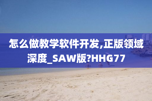 怎么做教学软件开发,正版领域深度_SAW版?HHG77