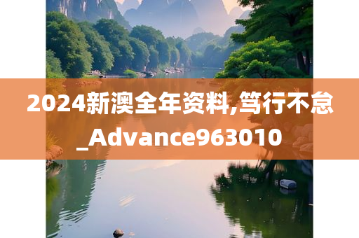 2024新澳全年资料,笃行不怠_Advance963010