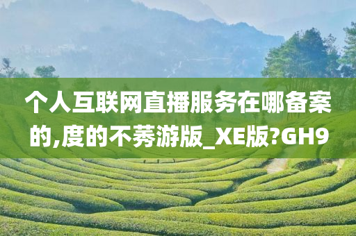 个人互联网直播服务在哪备案的,度的不莠游版_XE版?GH9