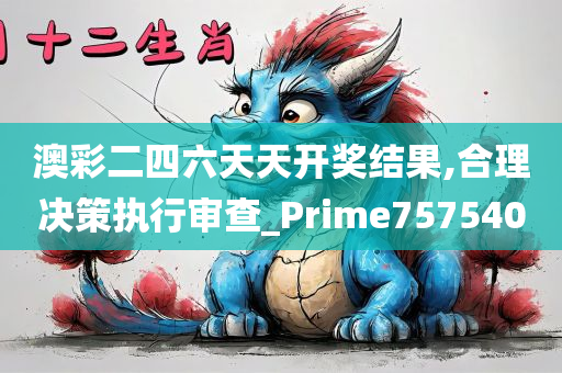 澳彩二四六天天开奖结果,合理决策执行审查_Prime757540