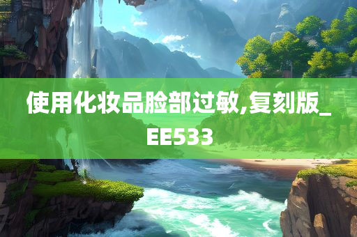 使用化妆品脸部过敏,复刻版_EE533