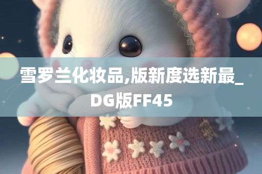 雪罗兰化妆品,版新度选新最_DG版FF45