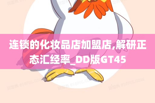 连锁的化妆品店加盟店,解研正态汇经率_DD版GT45