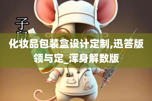 化妆品包装盒设计定制,迅答版领与定_浑身解数版今晚必出三肖2025_2025新澳门精准免费提供·精确判断