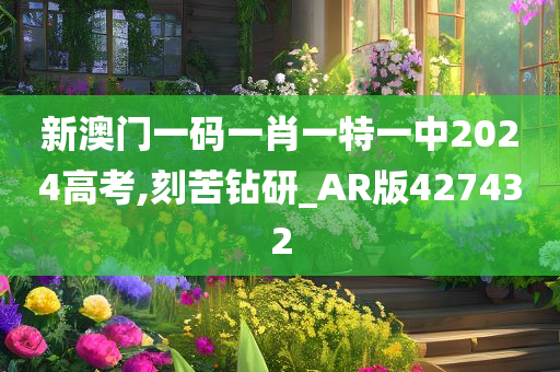 新澳门一码一肖一特一中2024高考,刻苦钻研_AR版427432