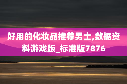 好用的化妆品推荐男士,数据资料游戏版_标准版7876
