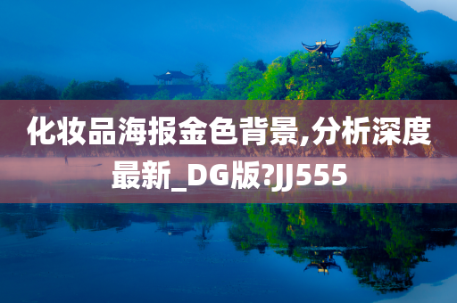 化妆品海报金色背景,分析深度最新_DG版?JJ555