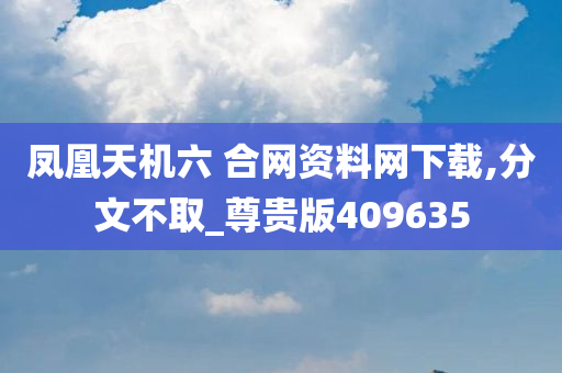 凤凰天机六 合网资料网下载,分文不取_尊贵版409635